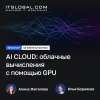 18 июня ITGLOBAL.COM проведет вебинар «AI Cloud: облачные вычисления с помощью GPU»